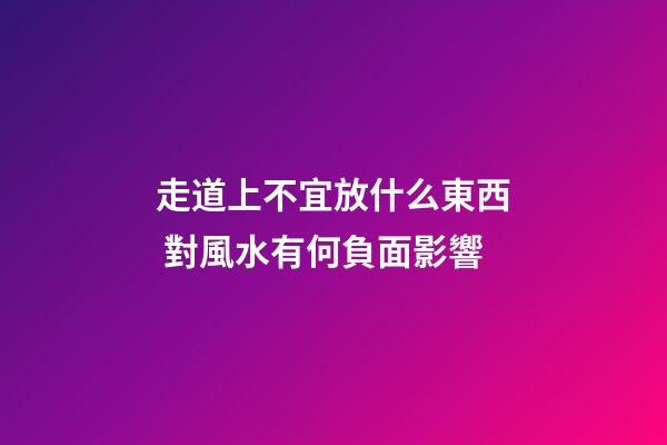 走道上不宜放什么東西 對風水有何負面影響